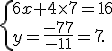  \{ 6x+4\times   7=16\\y=\frac{-77}{-11}=7 .